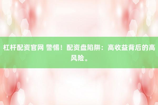 杠杆配资官网 警惕！配资盘陷阱：高收益背后的高风险。