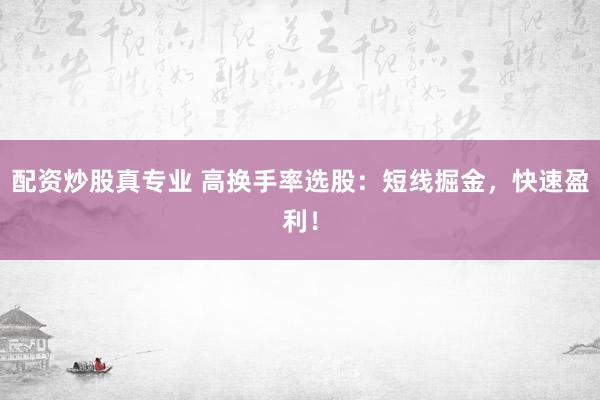配资炒股真专业 高换手率选股：短线掘金，快速盈利！