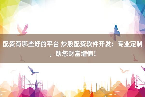 配资有哪些好的平台 炒股配资软件开发：专业定制，<a href=