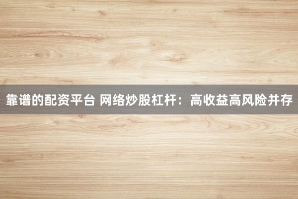 靠谱的配资平台 网络炒股杠杆：高收益高风险并存