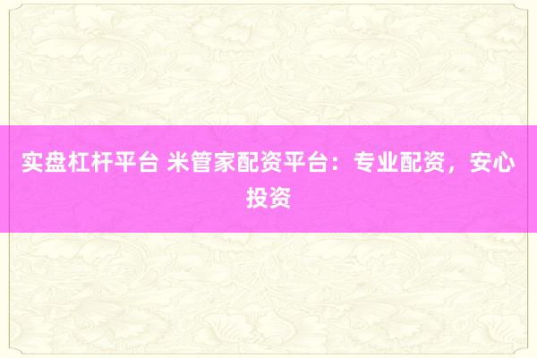 实盘杠杆平台 米管家配资平台:专业配资,安心投资