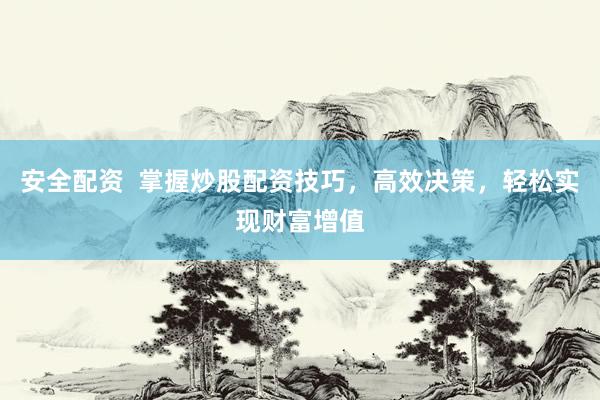 安全配资 掌握炒股配资技巧,高效决策,轻松实现财富增值