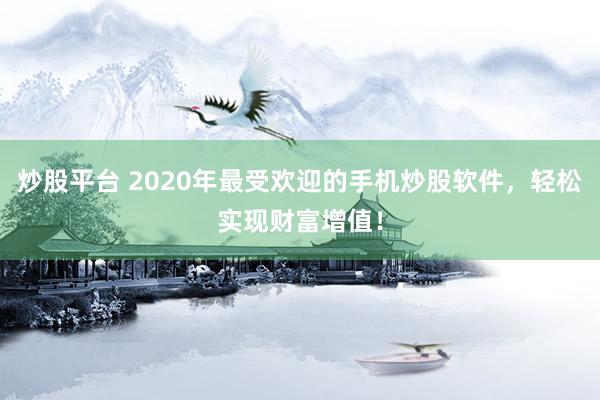 炒股平台 2020年最受欢迎的手机炒股软件，轻松实现财富增值！